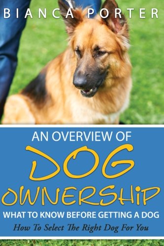 An Overview of Dog Ownership What To Know Before Getting a Dog: How to Select The Right Dog for You Pets