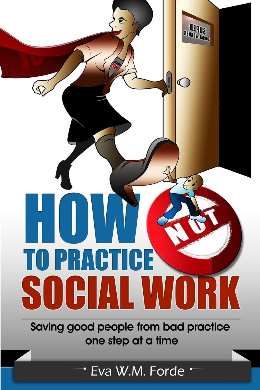 How NOT to Practice Social Work: Saving Good People From Bad Practice One Step at a Time book