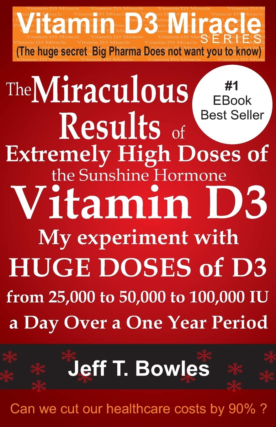 The Miraculous Results Of Extremely High Doses Of The Sunshine Hormone Vitamin D3 My Experiment With Huge Doses Of D3 From 25,000 To 50,000 To 100,000 Iu A Day Over A 1 Year Period book