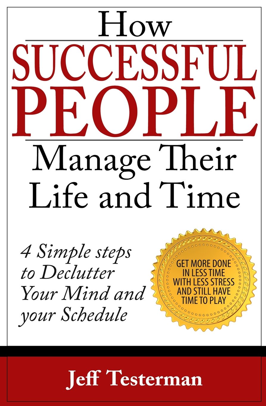 How Successful People Manage Their Life and Time: Get Things Done In Less Time With Less Stress Business, Finance & Career