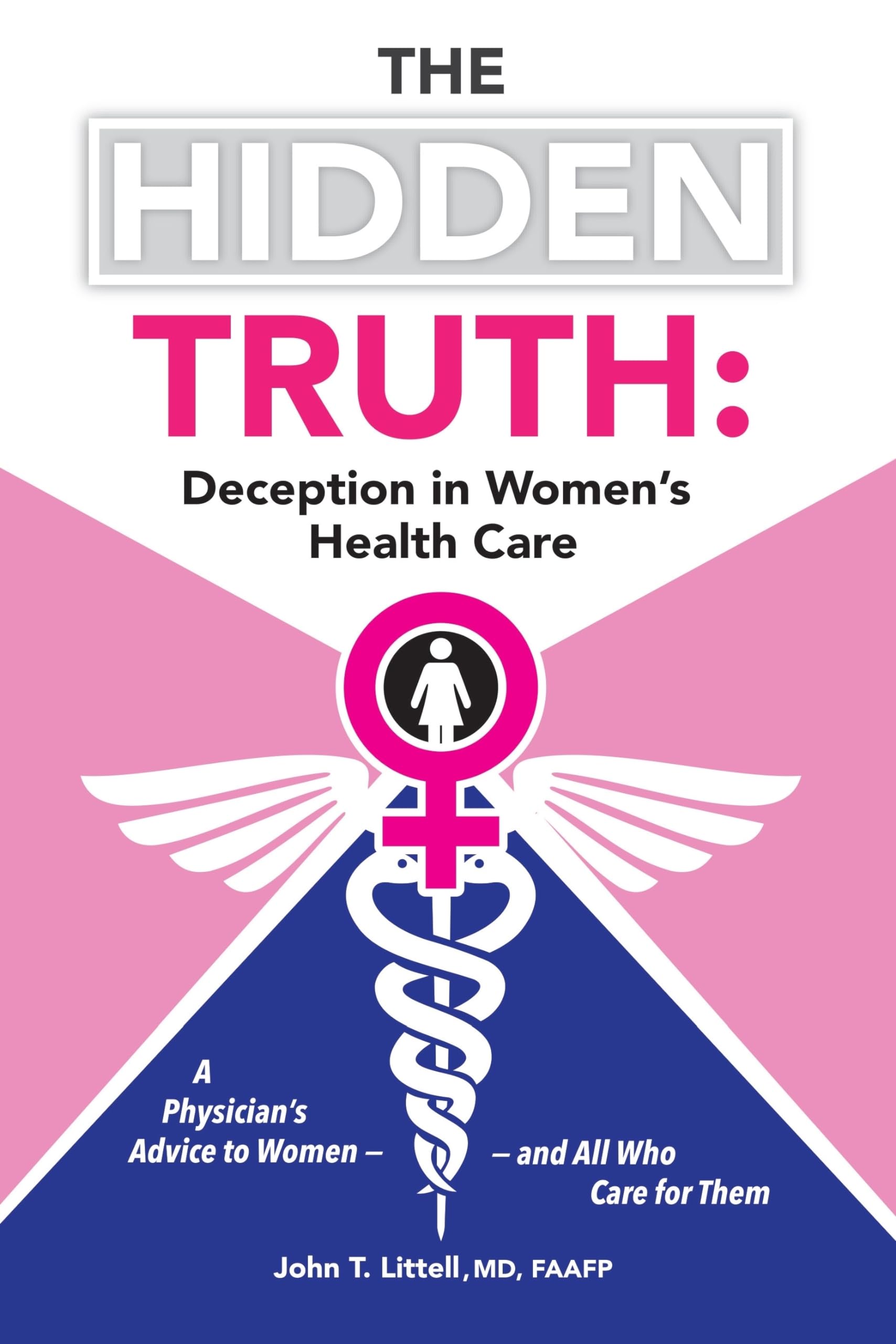 The Hidden Truth: Deception in Women s Health Care: a Physician s Advice to Women and All Who Care for Them Medicine