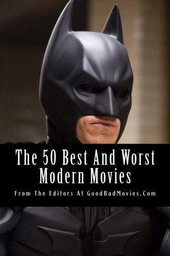 The 50 Best And Worst Modern Movies: From The Editors At GoodBadMovies.Com Film, Art & Culture