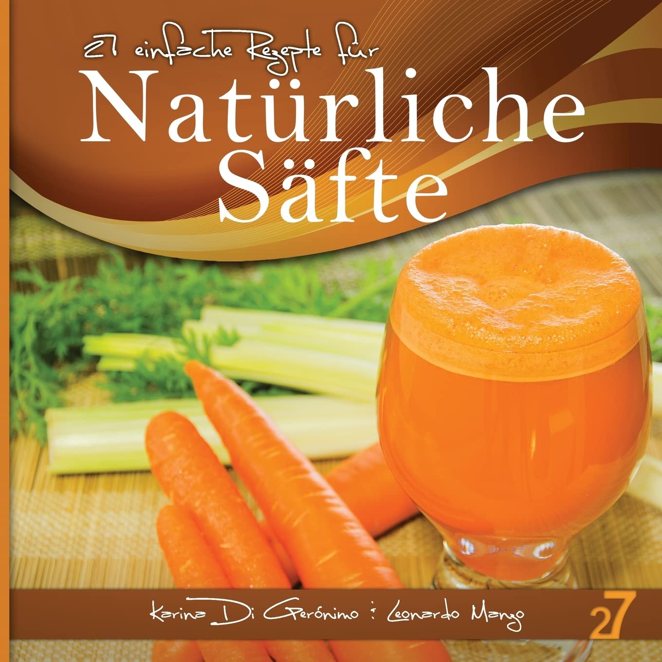 27 einfache Rezepte für Natürliche Säfte: Vegetarische und vegane Säfte (Säfte und Smoothies, Band 1) Cooking & Enjoying