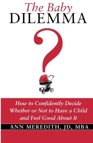 The Baby Dilemma: How to Confidently Decide Whether or Not to Have a Child and Feel Good About It Parents & Children