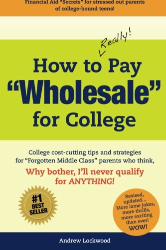 How to REALLY Pay "Wholesale" for College: College cost-cutting tips and strategies for "Forgotten Middle Class" parents who think, Why Bother, I'll never qualify for ANYTHING! Parents & Children