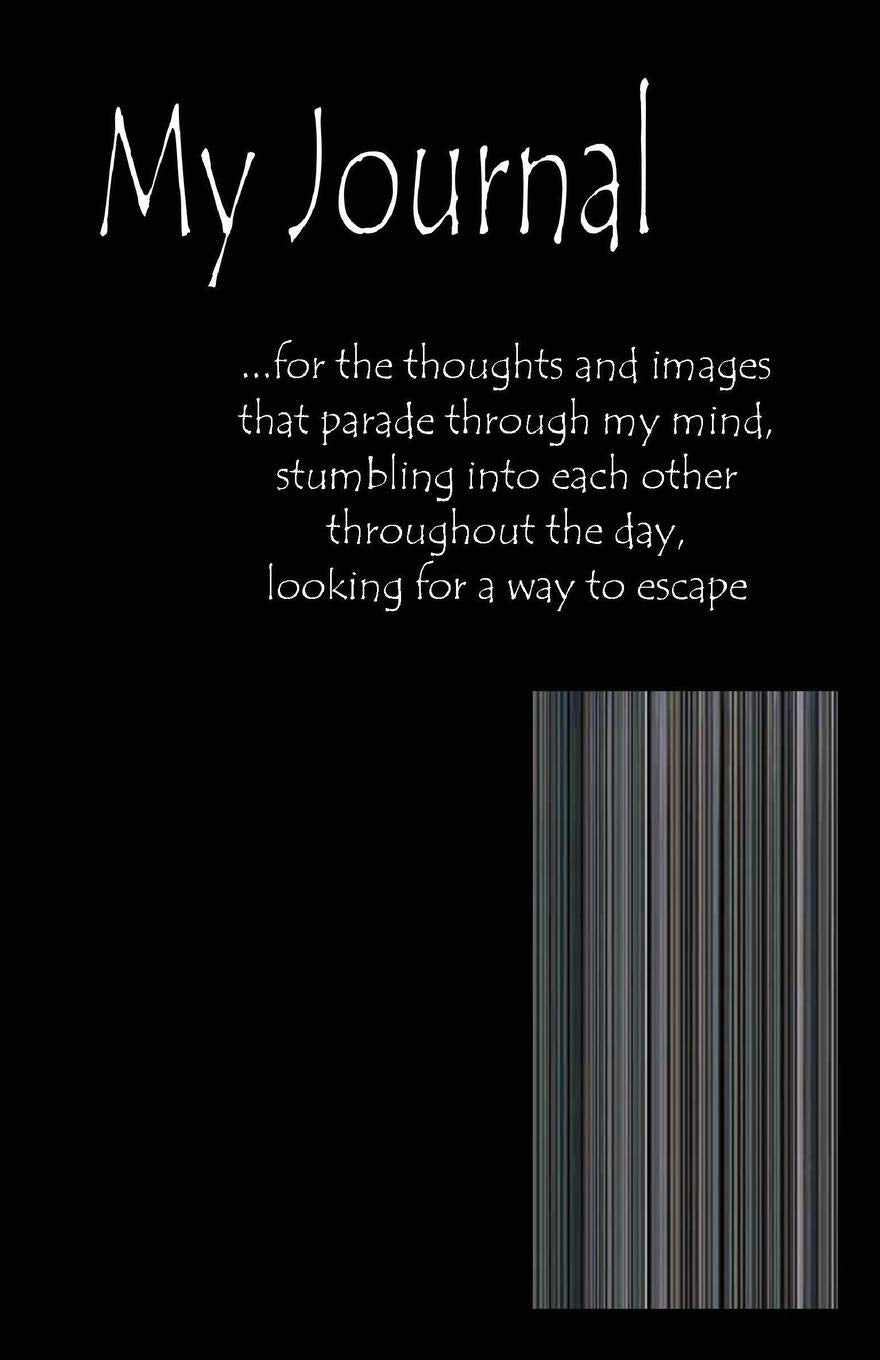 My Journal: for the thoughts and images that parade through my mind, stumbling into each other throughout the day, looking for a way to escape Books