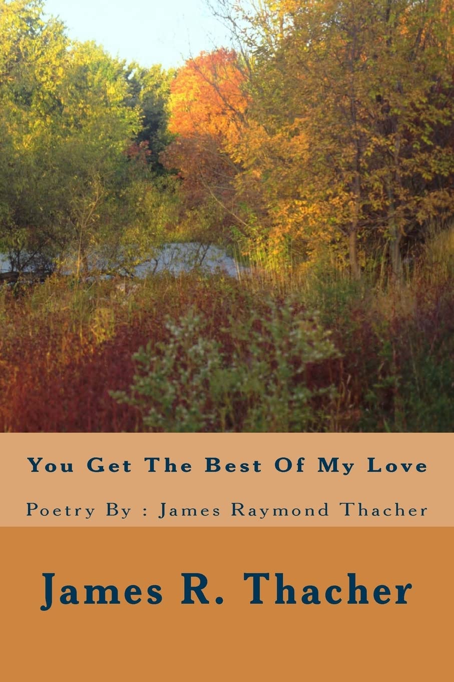 You Get The Best Of My Love / Poetry By: James Raymond Thacher: You Get The Best Of My Love / Poetry By: James Raymondf Thacher Poetry