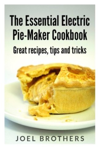 The Essential Electric Pie Maker Cookbook.: Great recipes, Tips and Tricks book