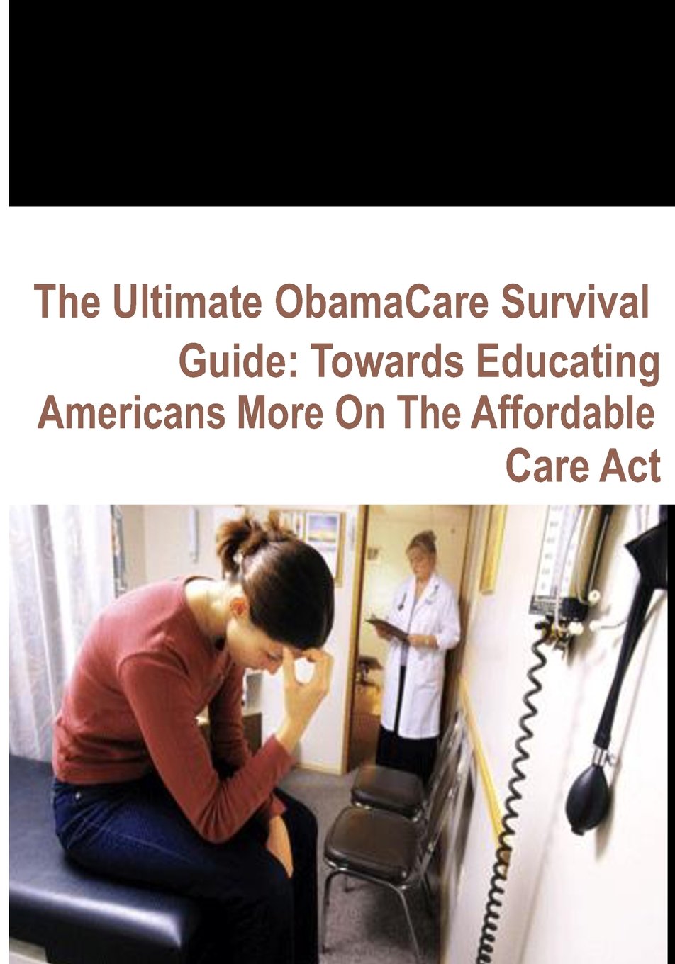 The Ultimate ObamaCare Survival Guide: Towards Educating Americans More On The Affordable Care Act Law