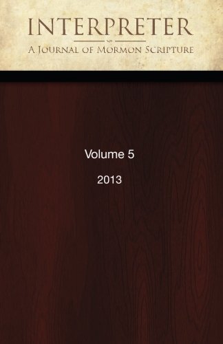 Interpreter: A Journal of Mormon Scripture, Volume 5 (2013) (Interpreter: A Journal of Latter-day Saint Faith and Scholarship, Band 47) Religion & Esotericism