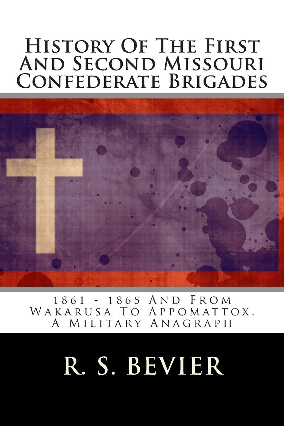 History Of The First And Second Missouri Confederate Brigades: 1861 - 1865 And From Wakarusa To Appomattox, A Military Anagraph Politics & History