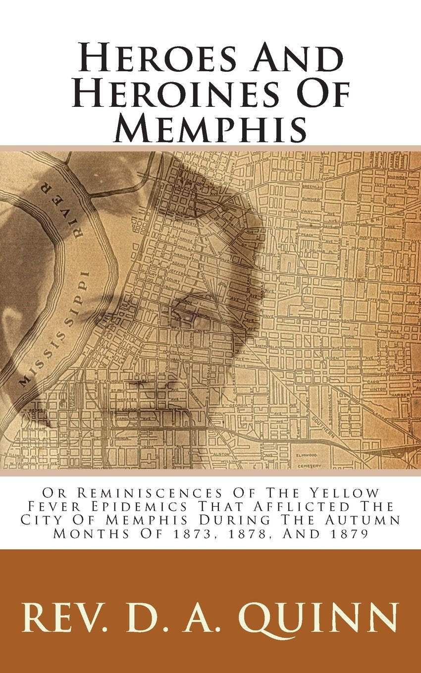 Heroes And Heroines Of Memphis: Or Reminiscences Of The Yellow Fever Epidemics That Afflicted The City Of Memphis During The Autumn Months Of 1873, ... Of Missionary Life In Eastern Arkansas. Politics & History