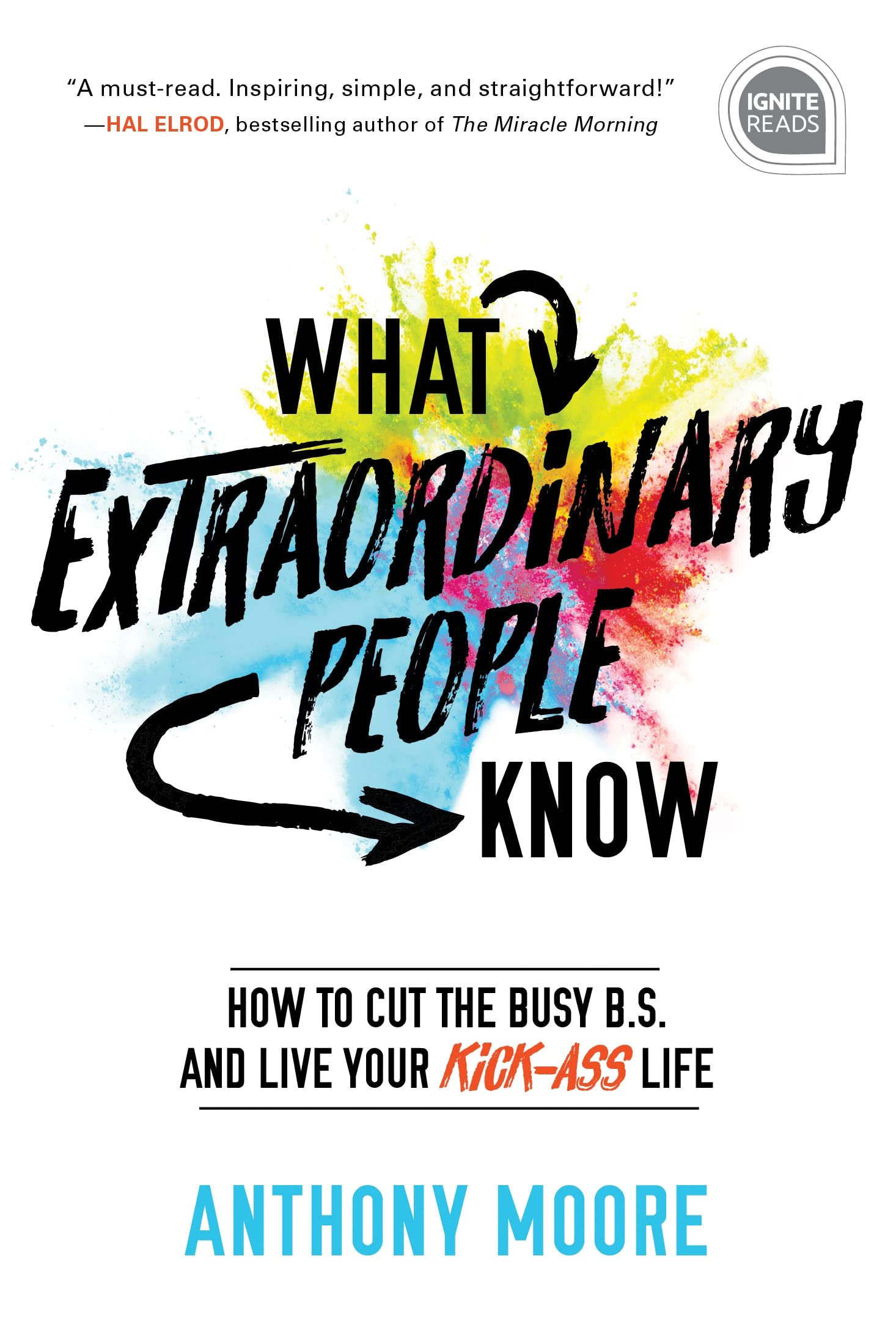 What Extraordinary People Know: How to Cut the Busy B.S. and Live Your Kick-Ass Life (Ignite Reads, Band 0) Business, Finance & Career