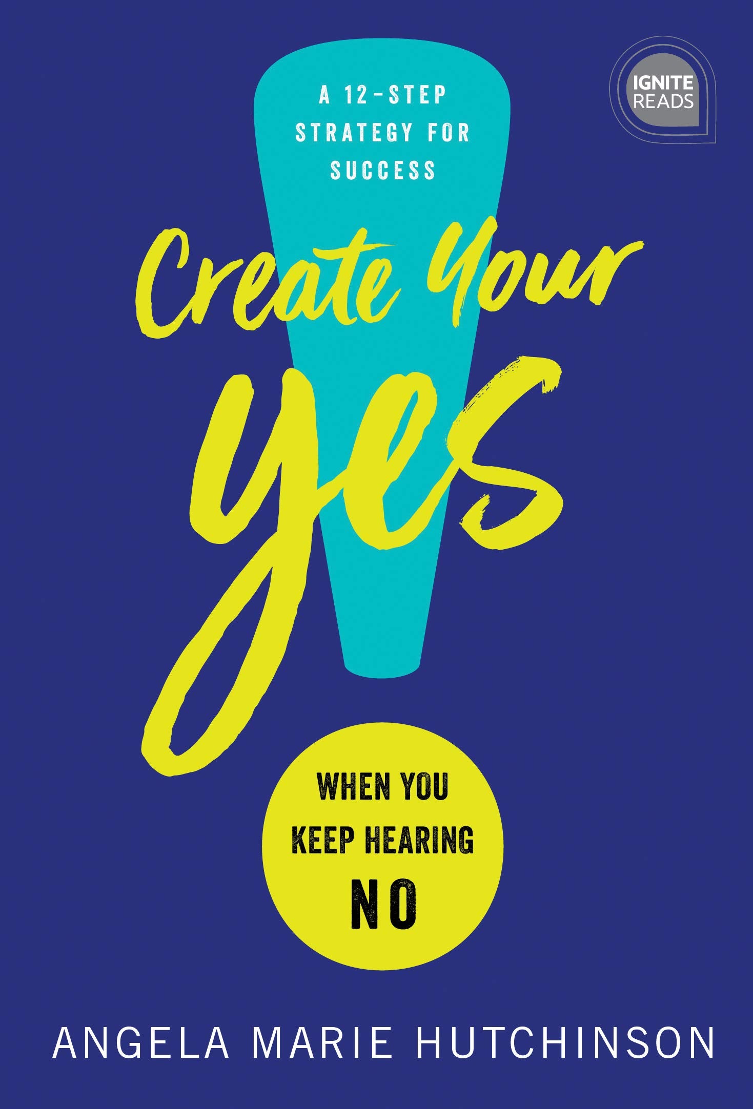 Create Your Yes!: When You Keep Hearing No: a 12-Step Strategy for Success (Ignite Reads) Business, Finance & Career