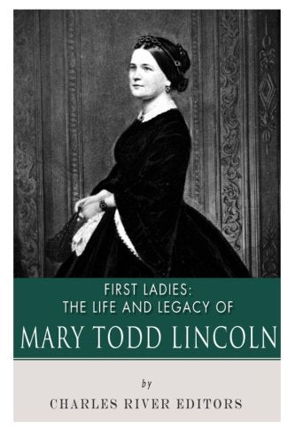 First Ladies: The Life and Legacy of Mary Todd Lincoln Politics & History