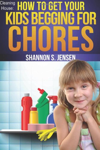 Cleaning House: How To Get Your Kids Begging For Chores: Go From Nagging To Bragging (Parents' Toolbox, Band 1) Parents & Children