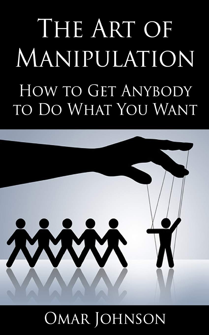 The Art Of Manipulation: How to Get Anybody to Do What You Want Partnership & Love