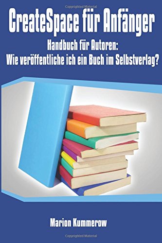 CreateSpace für Anfänger: Handbuch für Autoren: Wie veröffentliche ich ein Buch im Selbstverlag? (Bücher im Selbstverlag, Band 2) Computer Science