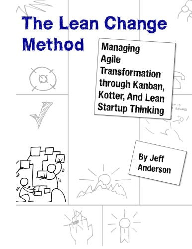 The Lean Change Method: Managing Agile Organizational Transformation Using Kanban, Kotter, and Lean Startup Thinking Business, Finance & Career