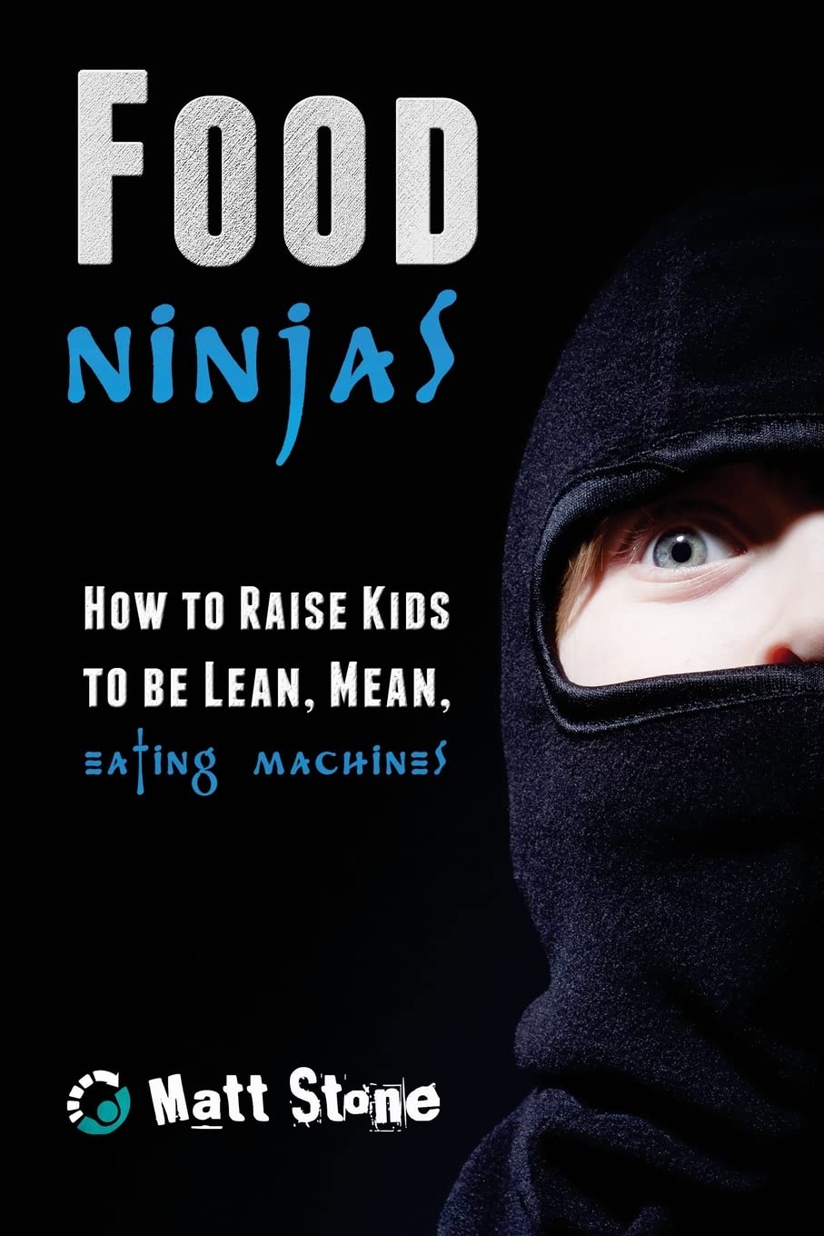 Food Ninjas: How to Raise Kids to Be Lean, Mean, Eating Machines Parents & Children