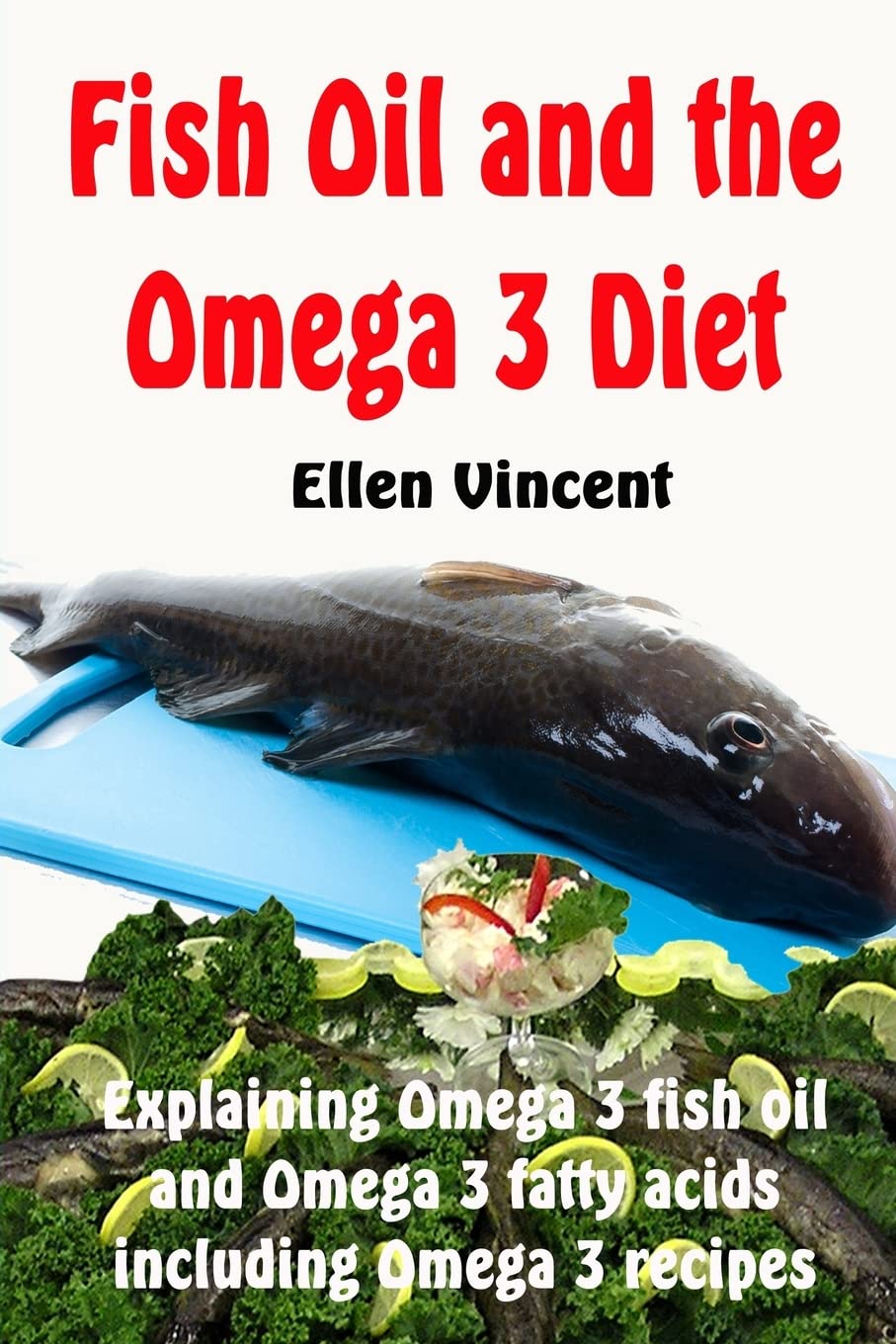 Fish Oil and the Omega 3 Diet: Explaining Omega 3 fish oil and Omega 3 fatty acids including Omega 3 recipes Health, Nutrition & Fitness