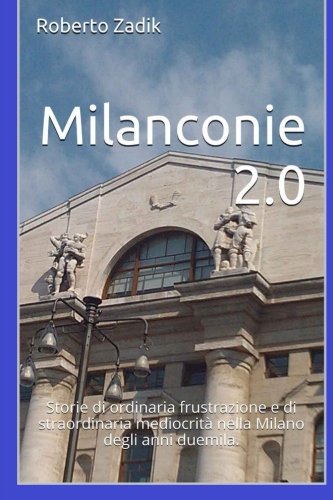 Milanconie 2.0: Storie di ordinaria frustrazione e di straordinaria mediocrità nella Milano degli anni duemila. book
