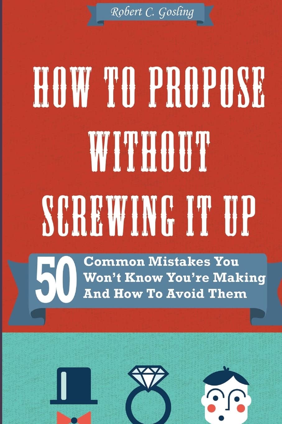 How to Propose Without Screwing It Up: 50 Common Mistakes You Won't Know You're Making and How to Avoid Them Partnership & Love