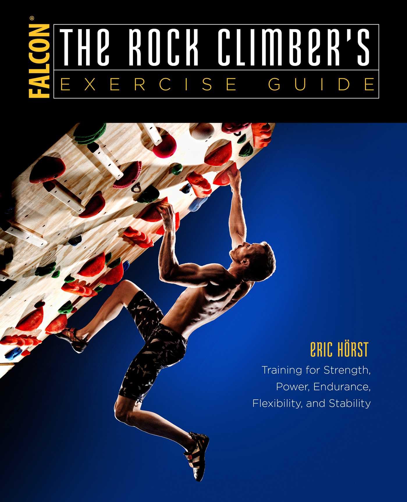 The Rock Climber's Exercise Guide: Training for Strength, Power, Endurance, Flexibility, and Stability (How To Climb Series) Reference Books