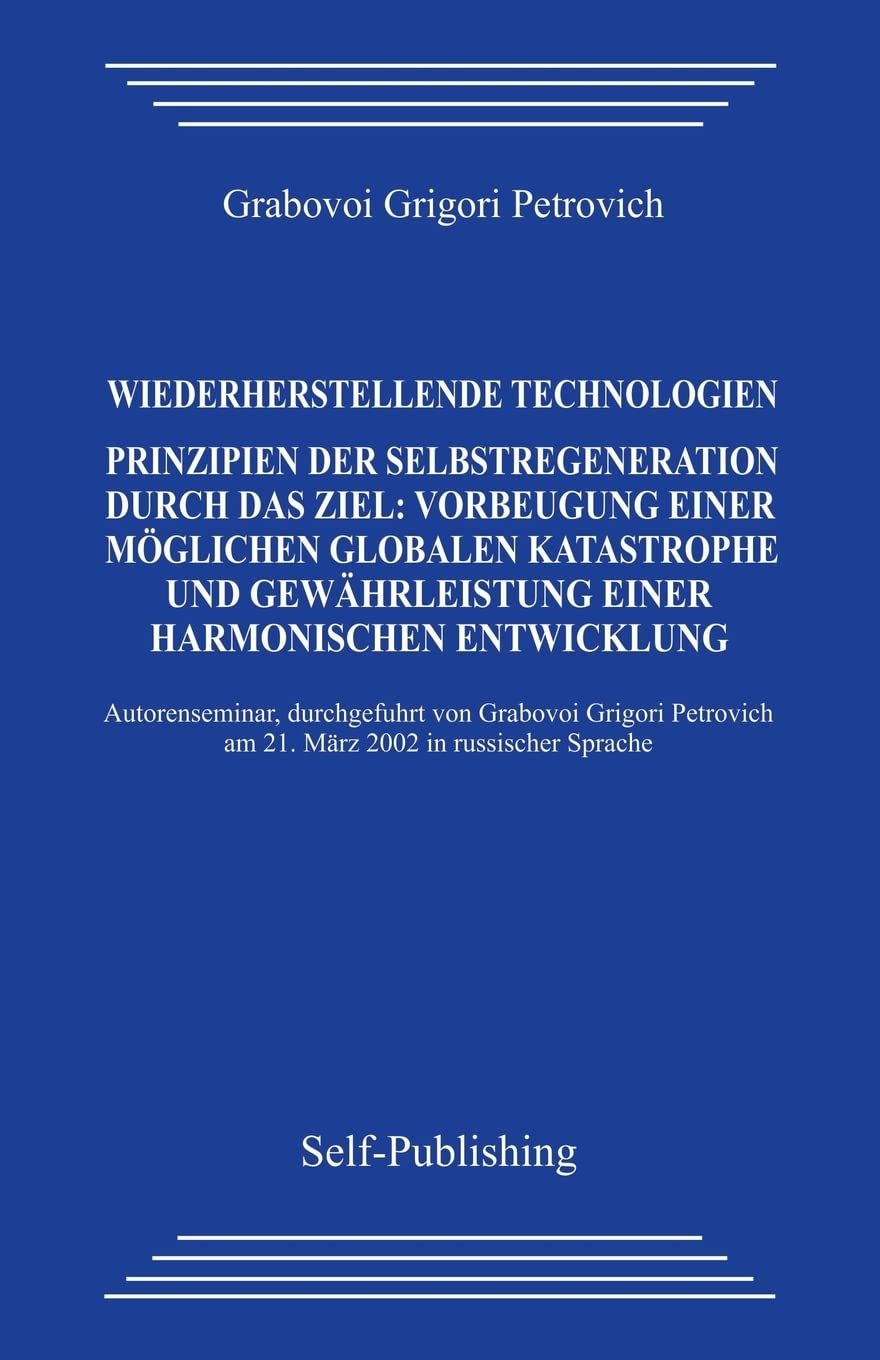 Wiederherstellende Technologien.: Prinzipien der Selbstregeneration durch das Ziel: Vorbeugung einer möglichen globalen Katastrophe und Gewährleistung einer harmonischen Entwicklung. Business & Technology