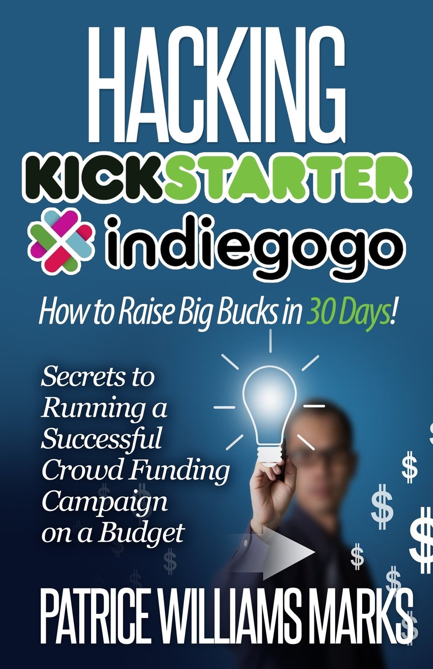 Hacking Kickstarter, Indiegogo: How to Raise Big Bucks in 30 Days: Secrets to Running a Successful Crowdfunding Campaign on a Budget (2017 Edition) Business, Finance & Career