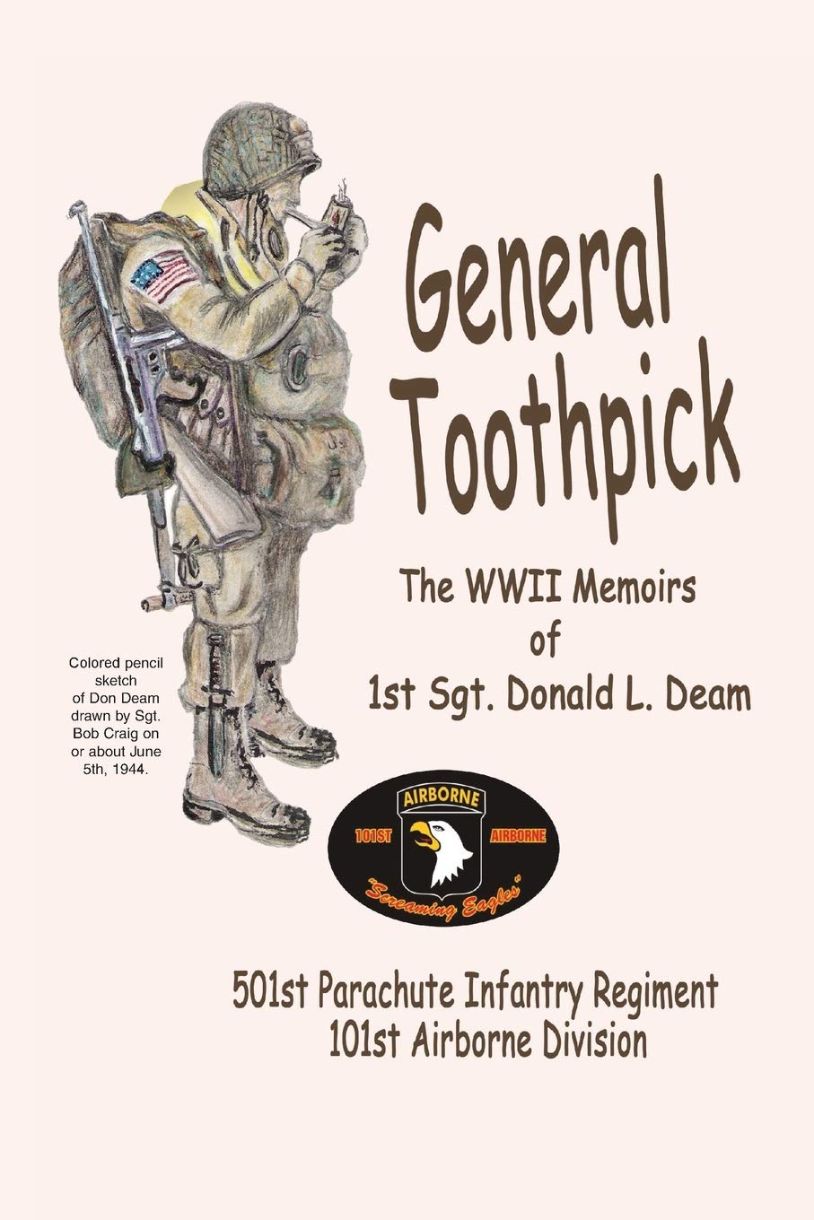 General Toothpick...WW II Memiors of 1st Sgt Donald L. Deam: 501st Infantry Regiment, 101st Airborne Division Biographies & Memoirs
