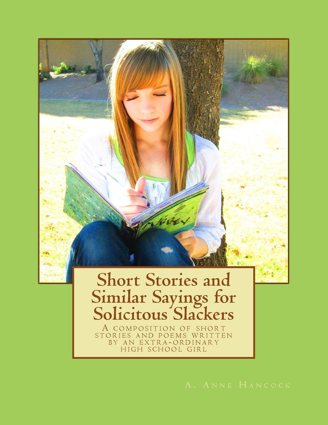 Short Stories and Similar Sayings for Solicitous Slackers: A composition of short stories and poems written by an extra-ordinary high school girl Essays & Short Stories