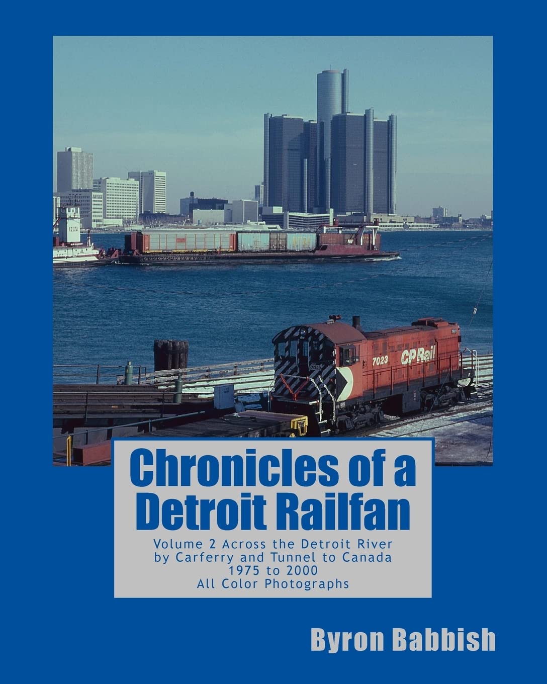 Chronicles of a Detroit Railfan: Volume 2, Across the Detroit River by Carferry and Tunnel to Canada, 1975 to 2000, All Color Photographs Business & Technology