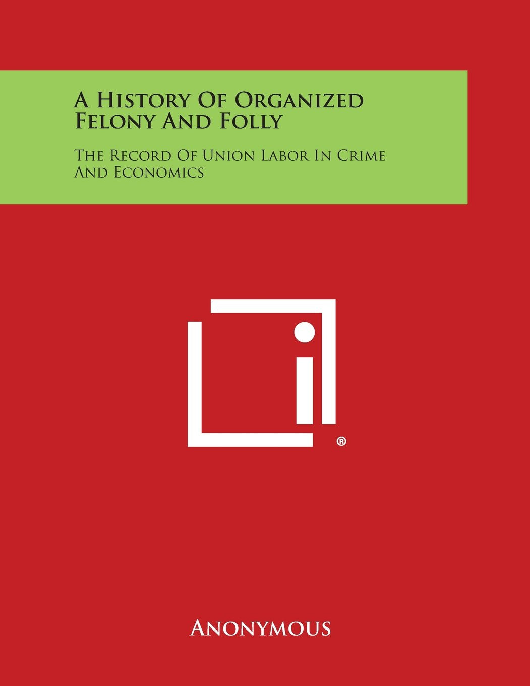 A History of Organized Felony and Folly: The Record of Union Labor in Crime and Economics Contemporary literature Books