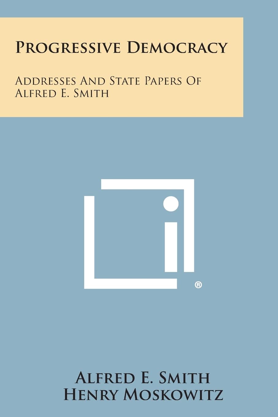 Progressive Democracy: Addresses and State Papers of Alfred E. Smith Essays & Short Stories