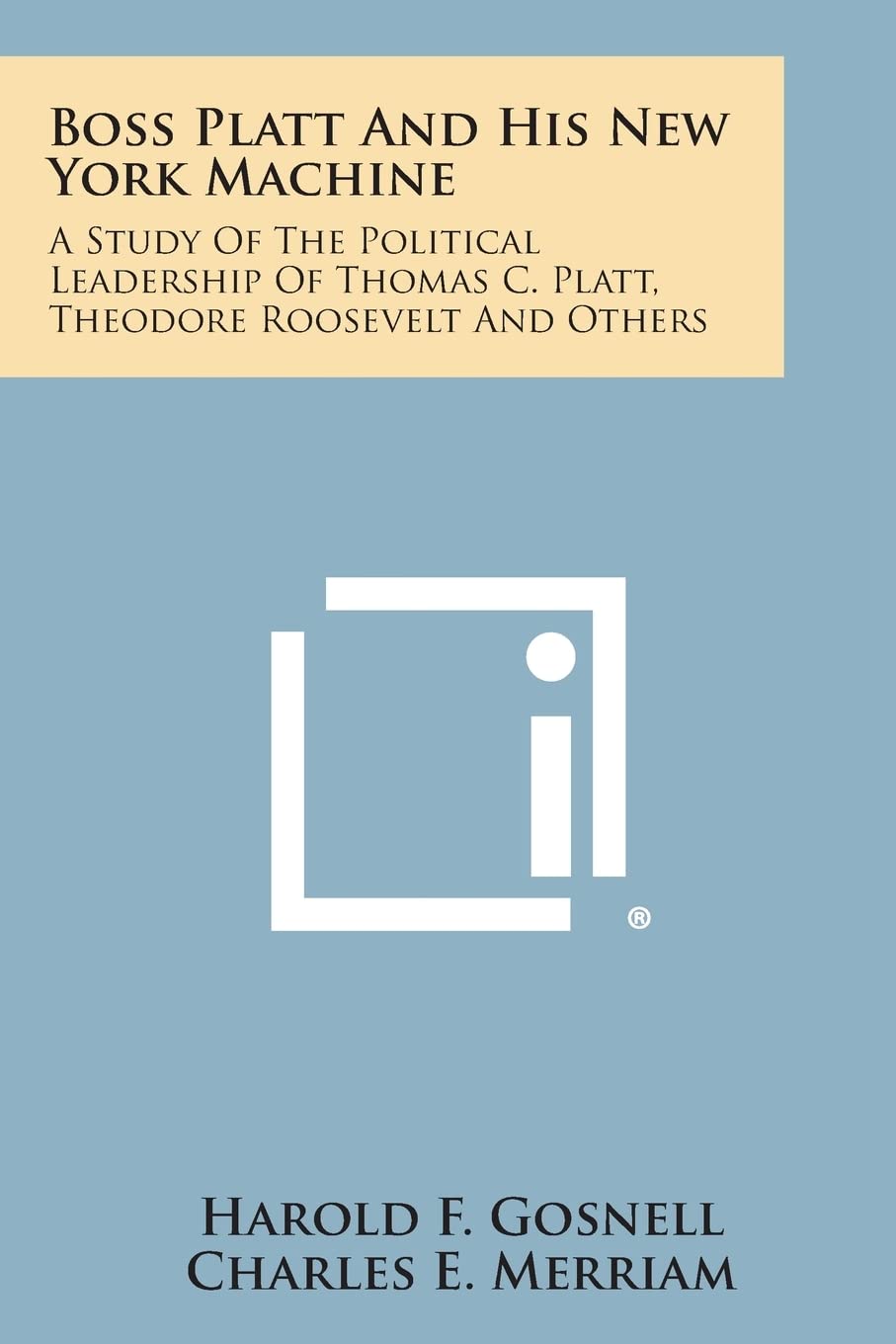 Boss Platt and His New York Machine: A Study of the Political Leadership of Thomas C. Platt, Theodore Roosevelt and Others Philosophy
