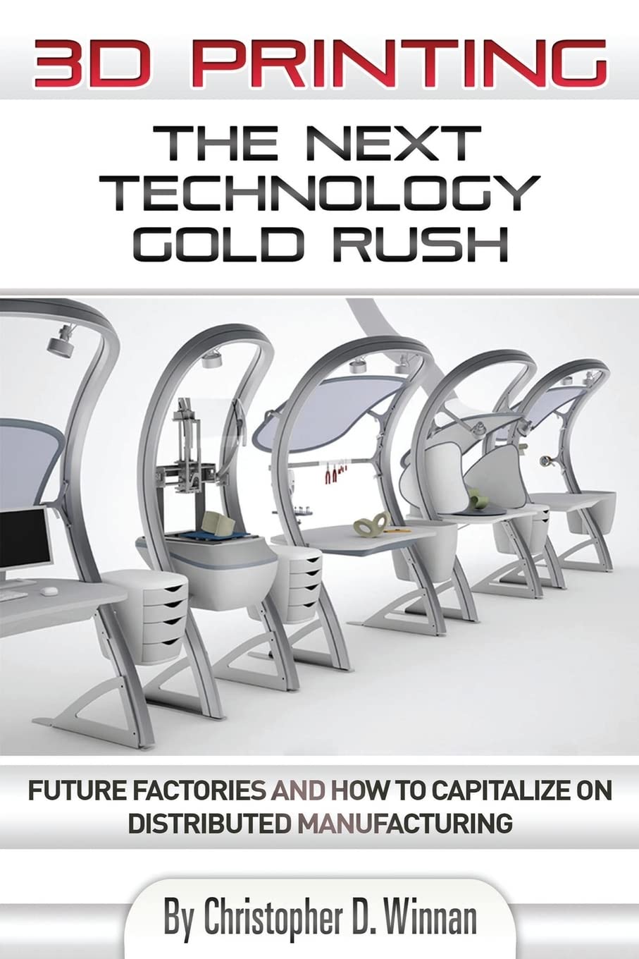 3D Printing: The Next Technology Gold Rush - Future Factories and How to Capitalize on Distributed Manufacturing (3D Printing for Entrepreneurs) Computer Science