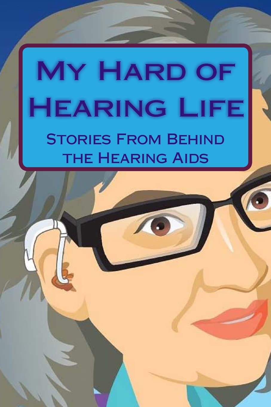 My Hard of Hearing Life: Stories From Behind the Hearing Aids Books