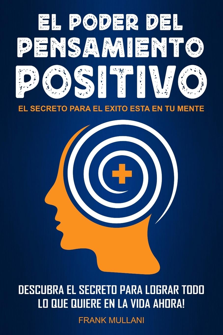 El Poder del Pensamiento Positivo: Descubra el Secreto Para Lograr Todo lo que Quiere en La Vida Ahora - El Secreto Para el Exito Esta en Su Mente book