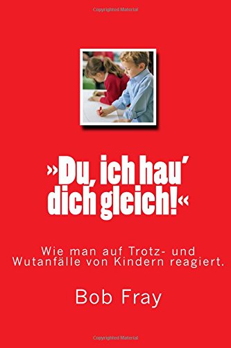 »Du, ich hau‘ dich gleich!«: : Wie man auf Trotz- und Wutanfälle von Kindern reagiert. Parents & Children