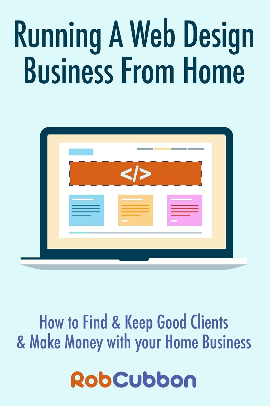 Running A Web Design Business From Home: How To Find and Keep Good Clients and Make Money with Your Home Business book