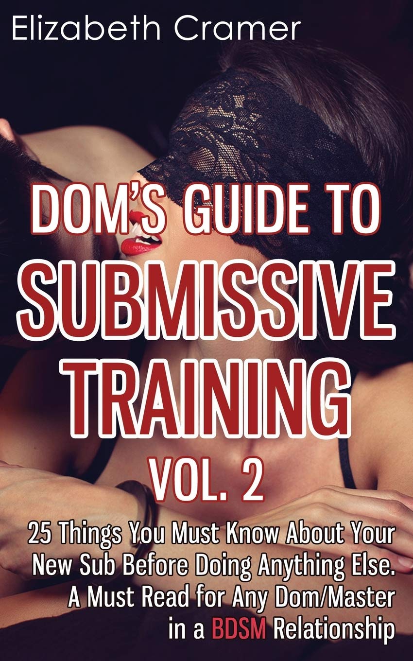 Dom's Guide To Submissive Training Vol. 2: 25 Things You Must Know About Your New Sub Before Doing Anything Else. A Must Read For Any Dom/Master In A BDSM Relationship book