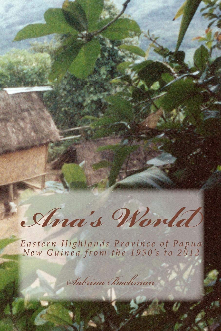 Ana's World: Eastern Highlands Province of Papua New Guinea from the 1950's to 2012 Books