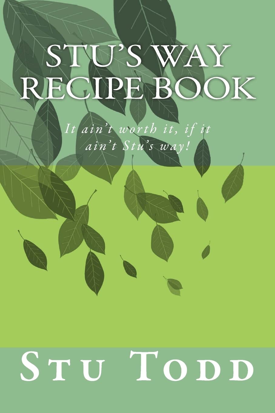 Stu's Way Recipe Book: It ain't worth it, if it ain't Stu's way! Cooking & Enjoying