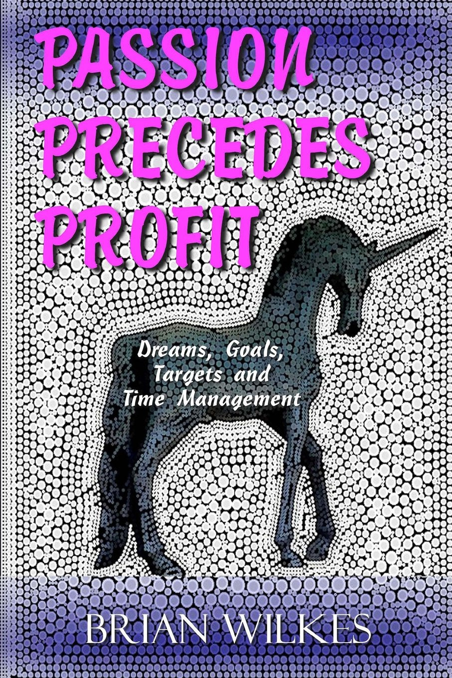PASSION Precedes PROFIT: Dreams, Goals, Targets and Time Management (Blue Unicorn) Business, Finance & Career