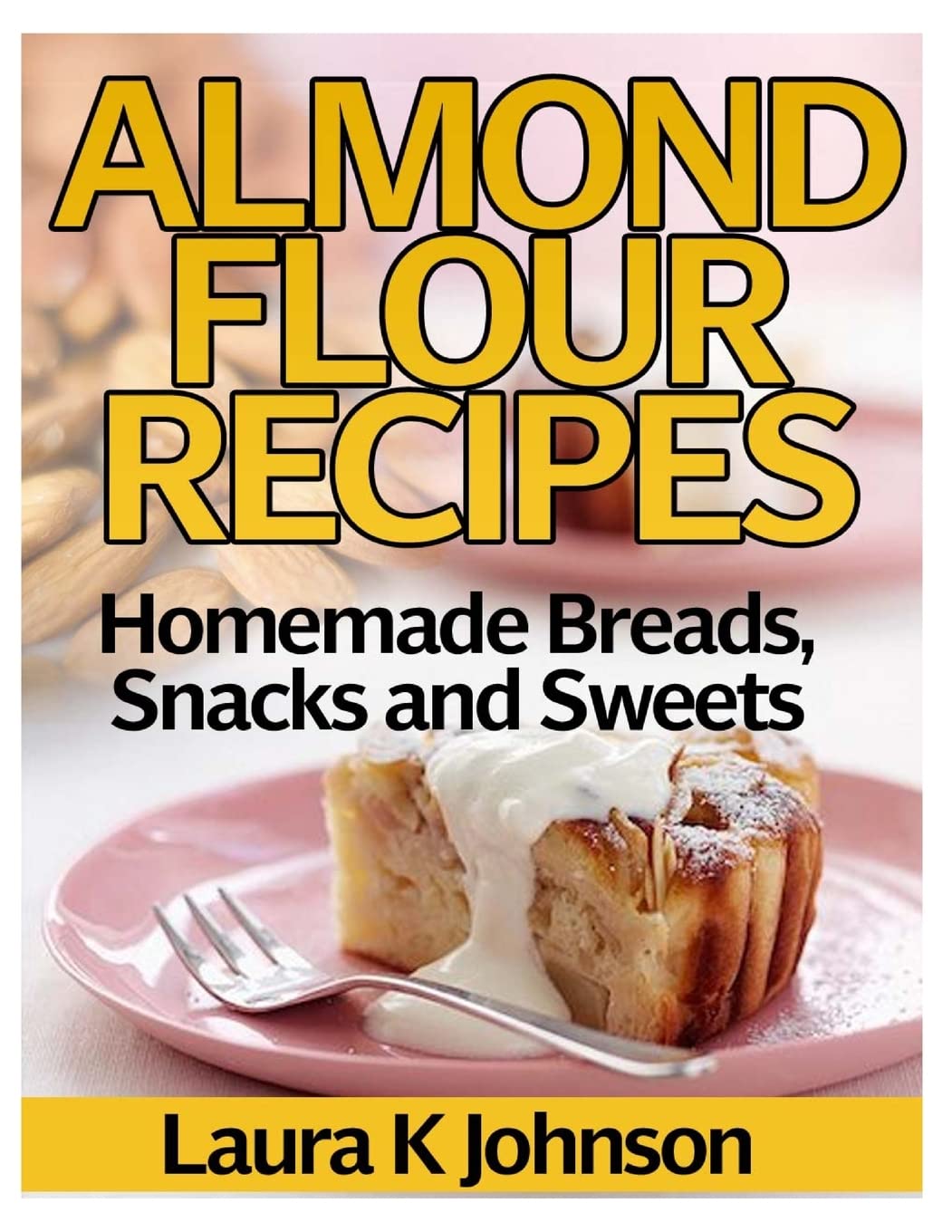 Almond Flour Recipes: Homemade Breads, Snacks and Sweets Cooking & Enjoying