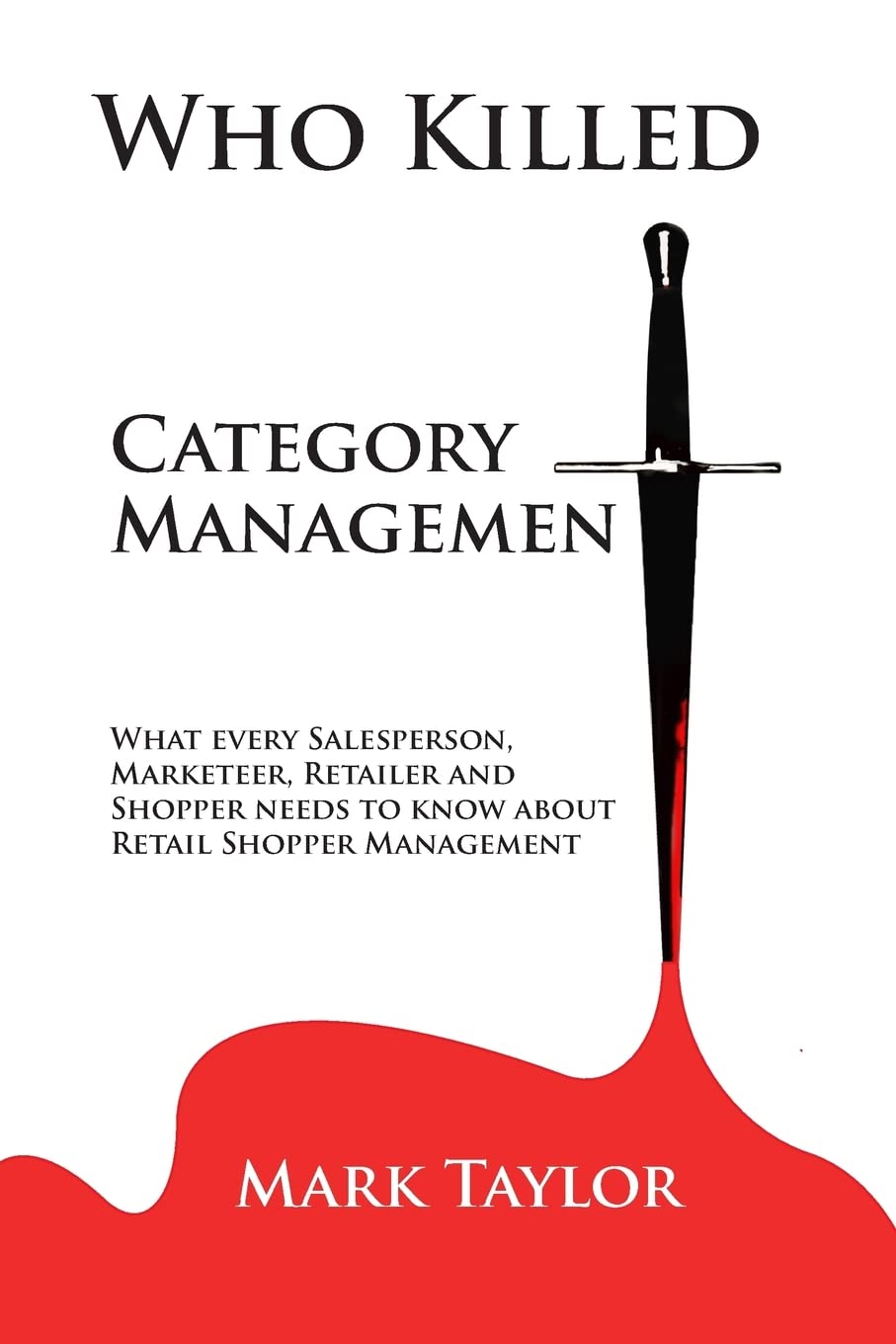 Who Killed Category Management: What every Salesperson, Marketeer, Retailer and Shopper needs to know about Retail Shopper Management Business, Finance & Career