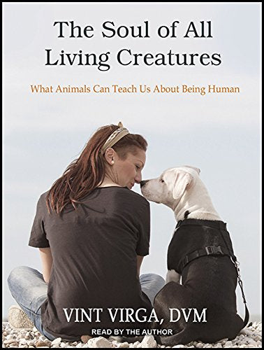 The Soul of All Living Creatures: What Animals Can Teach Us about Being Human Medicine