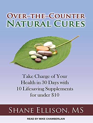 Over-the-Counter Natural Cures: Take Charge of Your Health in 30 Days With 10 Lifesaving Supplements for Under $10 Health, Nutrition & Fitness