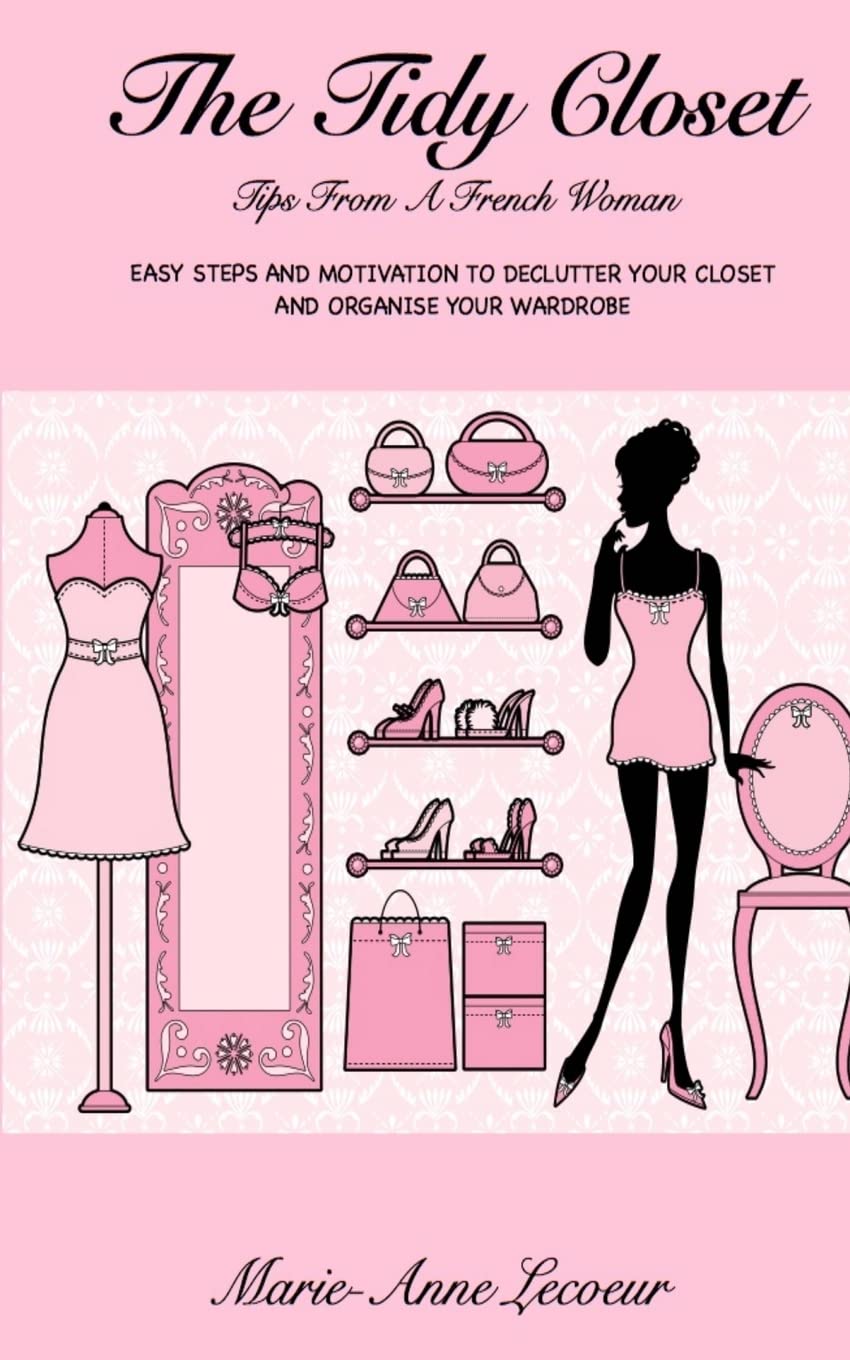 The Tidy Closet: Tips From A French Woman: Easy Steps And Motivation To Declutter Your Closet And Organise Your Wardrobe Hobbies & Crafts